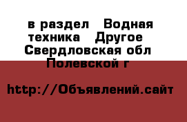  в раздел : Водная техника » Другое . Свердловская обл.,Полевской г.